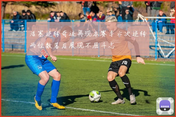 活塞逆转奇迹再现本赛季六次逆转两位数落后展现不屈斗志
