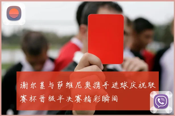 谢尔基与萨维尼奥携手进球庆祝联赛杯晋级半决赛精彩瞬间