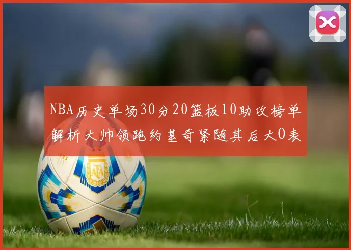 NBA历史单场30分20篮板10助攻榜单解析大帅领跑约基奇紧随其后大O表现不俗
