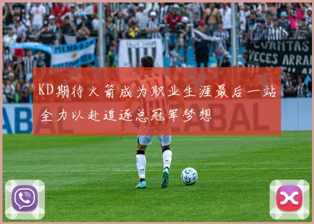 KD期待火箭成为职业生涯最后一站全力以赴追逐总冠军梦想