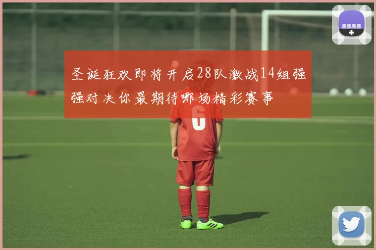圣诞狂欢即将开启28队激战14组强强对决你最期待哪场精彩赛事