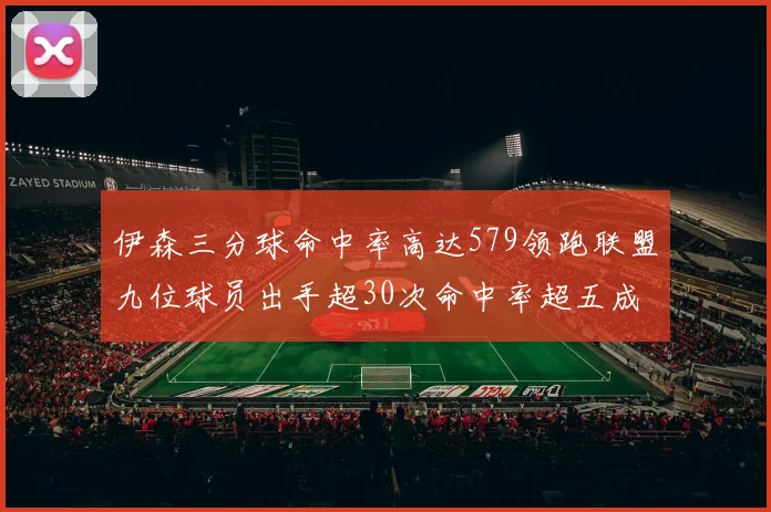 伊森三分球命中率高达579领跑联盟九位球员出手超30次命中率超五成