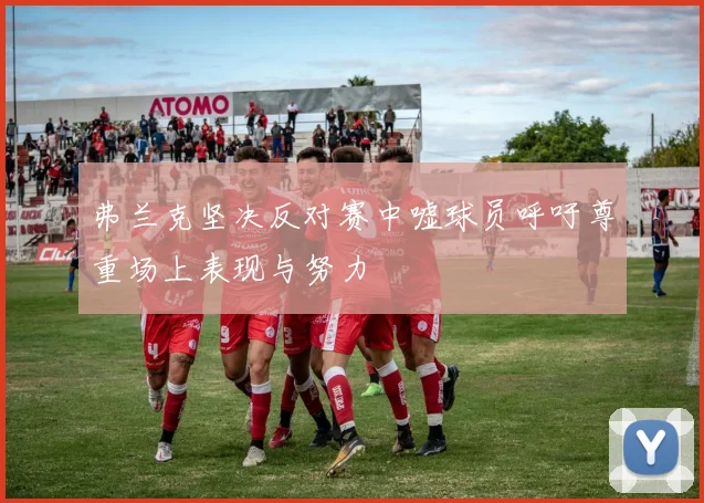 弗兰克坚决反对赛中嘘球员呼吁尊重场上表现与努力