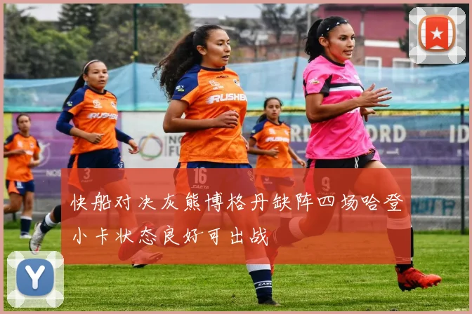 快船对决灰熊博格丹缺阵四场哈登小卡状态良好可出战