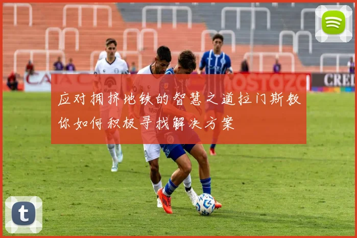 应对拥挤地铁的智慧之道拉门斯教你如何积极寻找解决方案