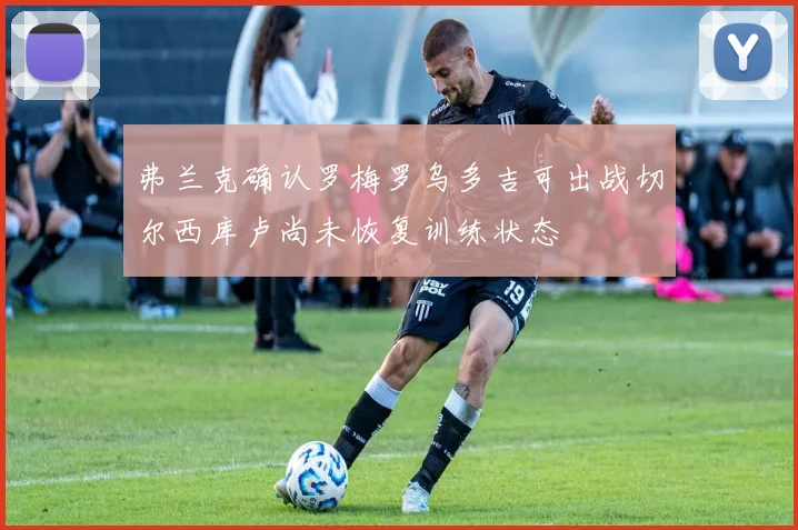 弗兰克确认罗梅罗乌多吉可出战切尔西库卢尚未恢复训练状态