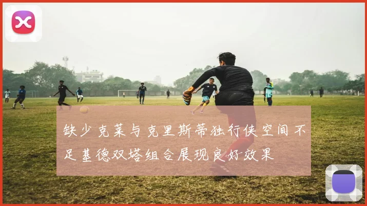 缺少克莱与克里斯蒂独行侠空间不足基德双塔组合展现良好效果