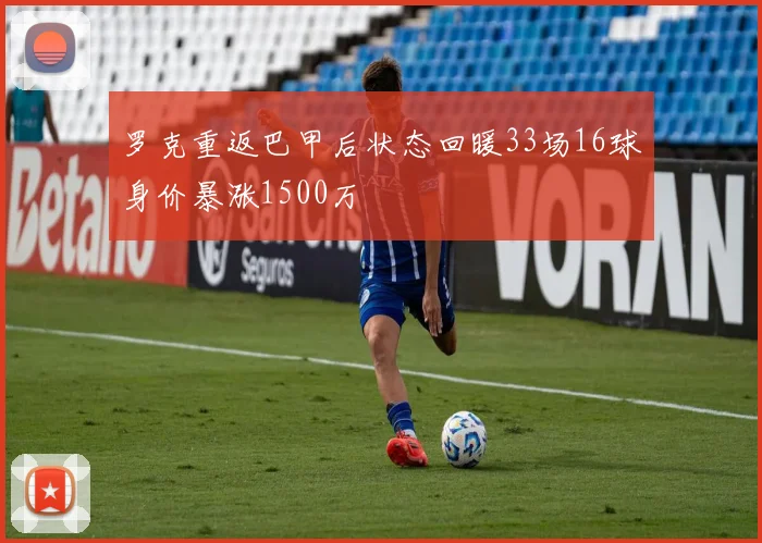 罗克重返巴甲后状态回暖33场16球身价暴涨1500万