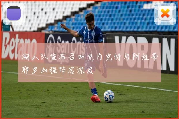 湖人队宣布召回克内克特与阿杜蒂耶罗加强阵容深度