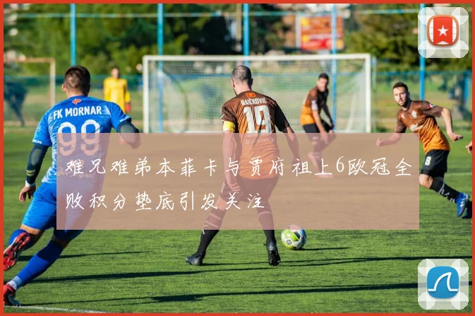 难兄难弟本菲卡与贾府祖上6欧冠全败积分垫底引发关注