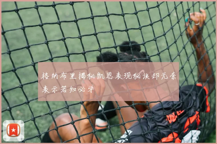 格纳布里揭秘凯恩表现秘诀却无奈表示若知必学