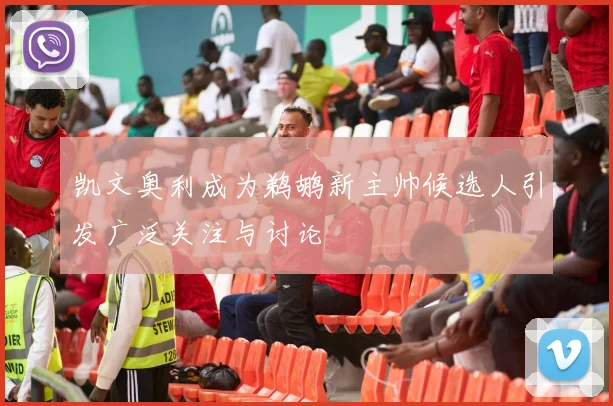 凯文奥利成为鹈鹕新主帅候选人引发广泛关注与讨论
