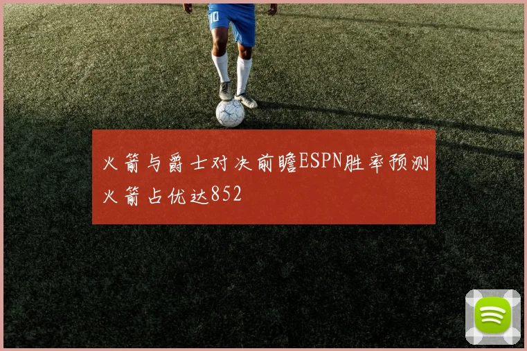 火箭与爵士对决前瞻ESPN胜率预测火箭占优达852