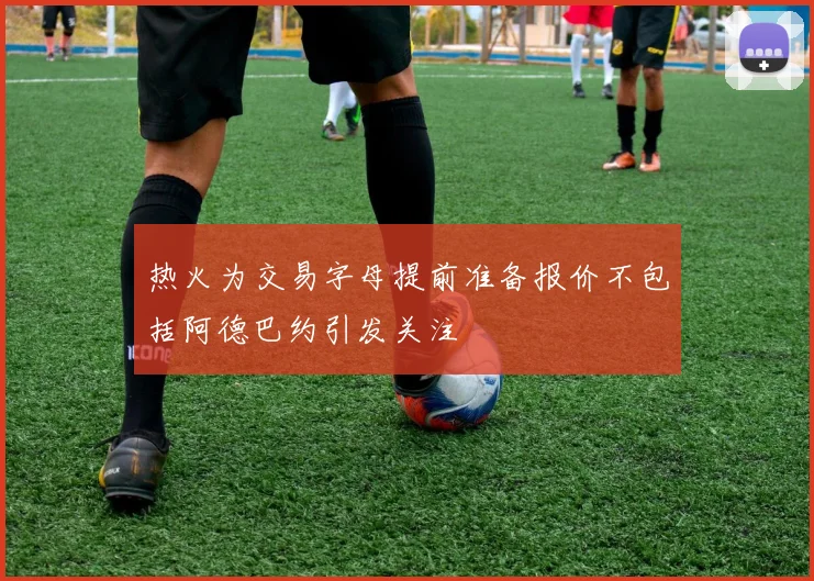 热火为交易字母提前准备报价不包括阿德巴约引发关注