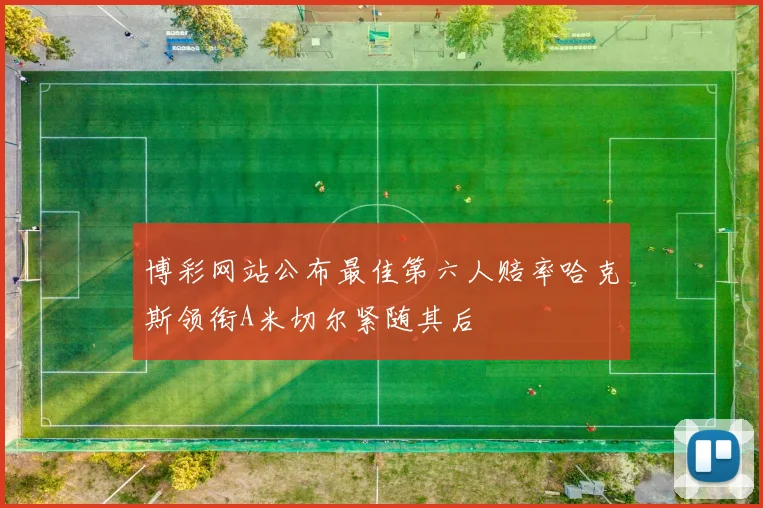 博彩网站公布最佳第六人赔率哈克斯领衔A米切尔紧随其后