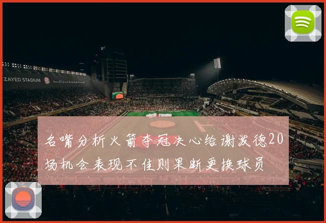名嘴分析火箭夺冠决心给谢泼德20场机会表现不佳则果断更换球员