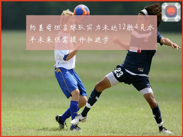 约基奇坦言球队实力未达12胜4负水平未来仍需提升和进步