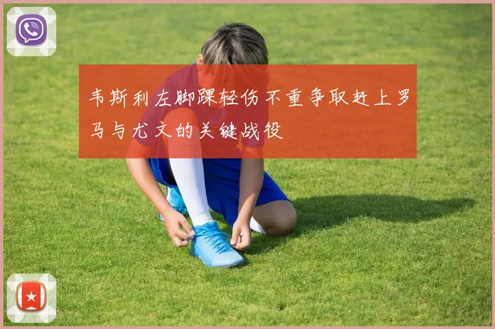 韦斯利左脚踝轻伤不重争取赶上罗马与尤文的关键战役
