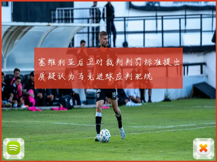 塞维利亚后卫对裁判判罚标准提出质疑认为马竞进球应判犯规